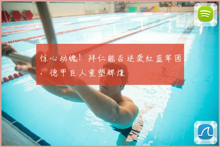 惊心动魄！拜仁能否逆袭红蓝军团，德甲巨人重塑辉煌