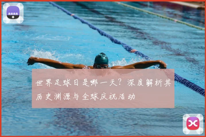 世界足球日是哪一天？深度解析其历史渊源与全球庆祝活动