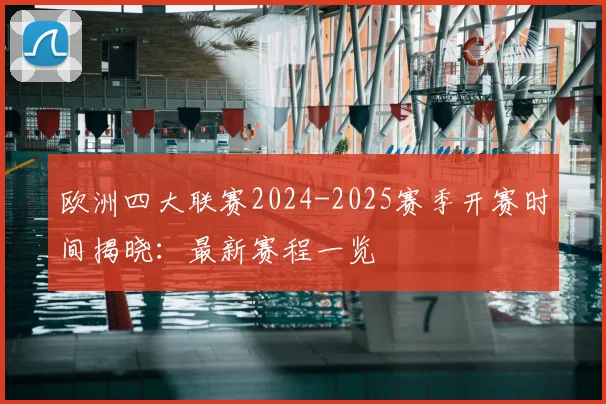 欧洲四大联赛2024-2025赛季开赛时间揭晓：最新赛程一览