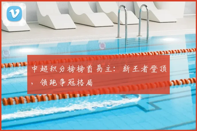 中超积分榜榜首易主：新王者登顶，领跑争冠格局