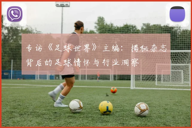 专访《足球世界》主编：揭秘杂志背后的足球情怀与行业洞察