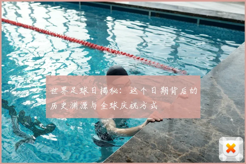 世界足球日揭秘：这个日期背后的历史渊源与全球庆祝方式