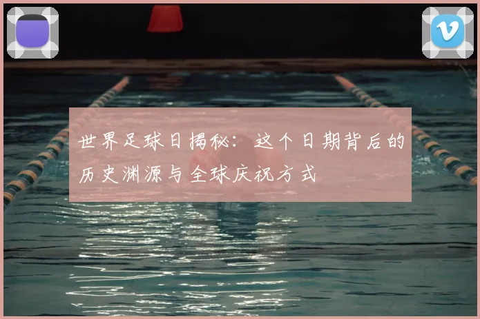 世界足球日揭秘：这个日期背后的历史渊源与全球庆祝方式