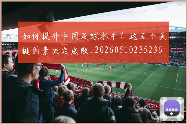 如何提升中国足球水平？这五个关键因素决定成败_20260510235236