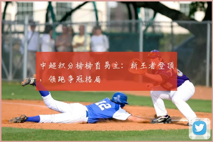 中超积分榜榜首易主：新王者登顶，领跑争冠格局