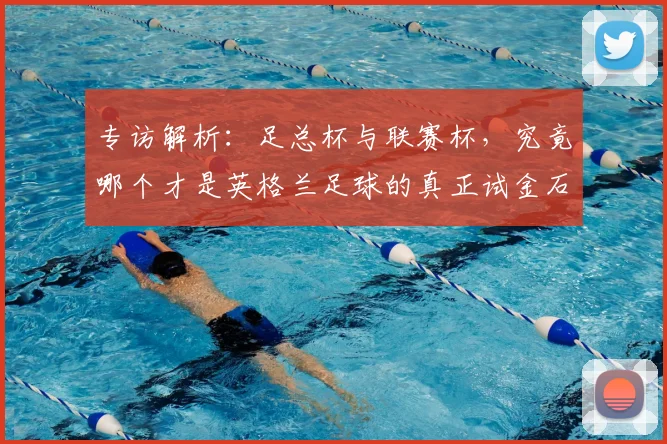 专访解析：足总杯与联赛杯，究竟哪个才是英格兰足球的真正试金石？