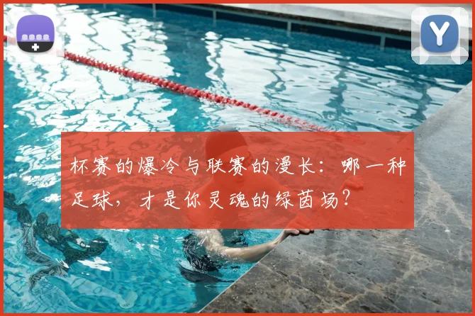 杯赛的爆冷与联赛的漫长：哪一种足球，才是你灵魂的绿茵场？