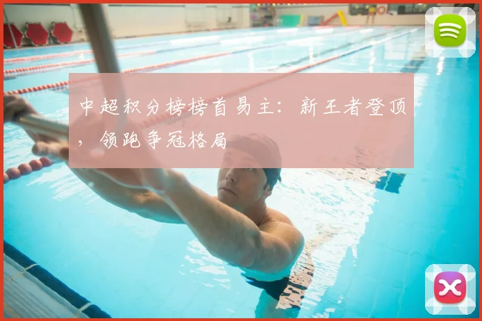 中超积分榜榜首易主：新王者登顶，领跑争冠格局