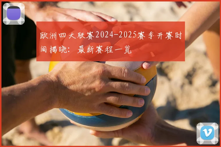 欧洲四大联赛2024-2025赛季开赛时间揭晓：最新赛程一览