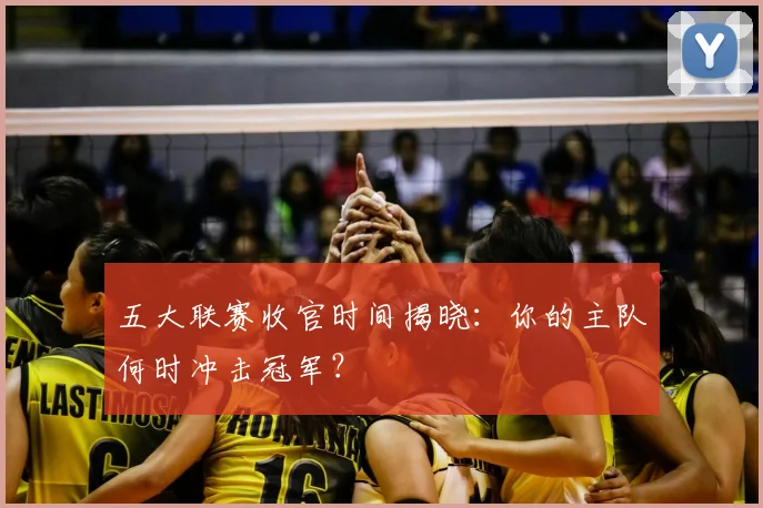 五大联赛收官时间揭晓：你的主队何时冲击冠军？