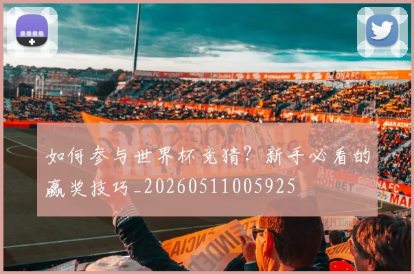 如何参与世界杯竞猜？新手必看的赢奖技巧_20260511005925