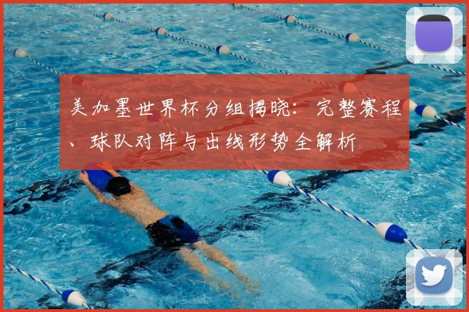 美加墨世界杯分组揭晓：完整赛程、球队对阵与出线形势全解析